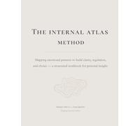 The Internal Atlas Method: Mapping emotional patterns to build clarity, regulation, and choice- a structured workbook for personal insight.