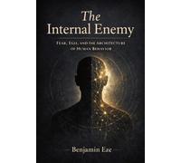 The Internal Enemy: Fear, Ego and the Architecture of Human Behavior
