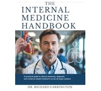 THE INTERNAL MEDICINE HANDBOOK: A Practical Guide to Clinical Reasoning, Diagnosis, and Evidence-Based Treatment Across All Organ Systems