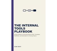 The Internal Tools Playbook: Simple Systems to Eliminate Manual Work - Templates, Workflows, and Automation for Growing Teams