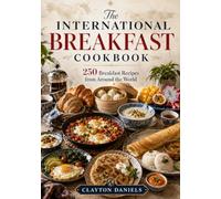 The International Breakfast Cookbook: 250 Breakfast Recipes from Around the World (International Cookbooks: 10 Regions, 250 Recipes)
