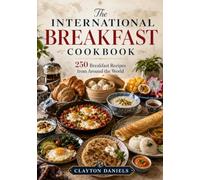 The International Breakfast Cookbook: 250 Breakfast Recipes from Around the World (International Cookbooks: 10 Regions, 250 Recipes)
