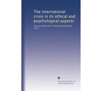The international crisis in its ethical and psychological aspects: lectures delivered in February and March, 1915