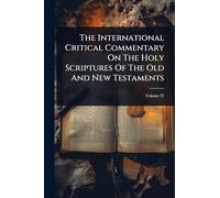 The International Critical Commentary On The Holy Scriptures Of The Old And New Testaments