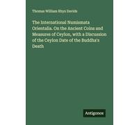The International Numismata Orientalia. On the Ancient Coins and Measures of Ceylon, with a Discussion of the Ceylon Date of the Buddha's Death