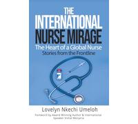 THE INTERNATIONAL NURSE MIRAGE: The Heart of a Global Nurse , Stories from the Frontline