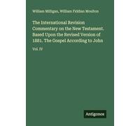 The International Revision Commentary on the New Testament. Based Upon the Revised Version of 1881. The Gospel According to John: Vol. IV
