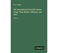 The International Scientific Series. Fungi: Their Nature. Influence, and Uses: Vol. 14
