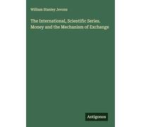 The International, Scientific Series. Money and the Mechanism of Exchange