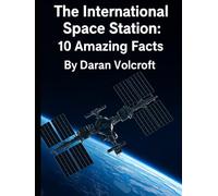 The International Space Station: 10 Amazing Facts (Planet Earth, Our Only Home)