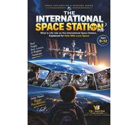 The International Space Station: What Is Life Like on the International Space Station, Explained for Kids Who Love Space: 7 (Space Exploration & Missions for Young Readers)