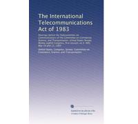 The International Telecommunications Act of 1983: Hearings before the Subcommittee on Communications of the Committee on Commerce, Science, and ... first session, on S. 999, May 10 and 11, 1983