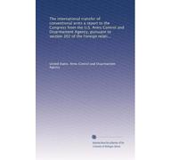 The international transfer of conventional arms a report to the Congress from the U.S. Arms Control and Disarmament Agency, pursuant to section 302 of ... of 1972 (Public law 92-352) April 12, 1974