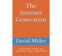 The Internet Generation: Opportunities, Dangers, and Responsible Living in a Digital World