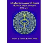 The Interplanetary Academy of Sciences Millennial Report on Physics, 2025-3025 (The writings of Jim Berg, MD)