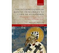 The Interpretation of Kenosis from Origen to Cyril of Alexandria: Dimensions of Self-Emptying in the Reception of Philippians 2:7 (Oxford Early Christian Studies)