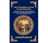 The Interpretation of Knowledge: The Ancient Gnostic Guide to Spiritual Awakening - Unveiling the Hidden Mysteries of the Soul and Divine Truth: 78 (Library of Alexandria - Esoteric)