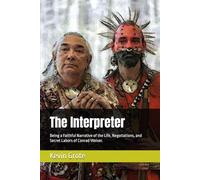 The Interpreter: Being a Faithful Narrative of the Life, Negotiations, and Secret Labors of Conrad Weiser.
