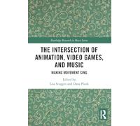 The Intersection of Animation, Video Games, and Music: Making Movement Sing (Routledge Research in Music)