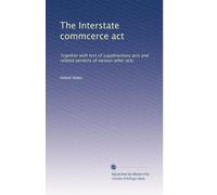 The Interstate commcerce act: Together with text of supplmentary acts and related sections of various other acts: Volume 13