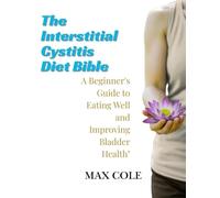 The Interstitial Cystitis Diet Bible: A Beginner's Guide to Eating Well and Improving Bladder Health