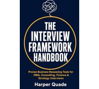 THE INTERVIEW FRAMEWORK HANDBOOK: Proven Business Reasoning Tools for MBA, Consulting, Finance & Strategy Interviews