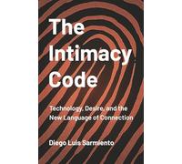 The Intimacy Code: Technology, Desire, and the New Language of Connection