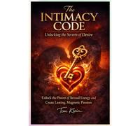 The Intimacy Code: Unlocking the Secrets of Desire: Unlock the Power of Sexual Energy and Create Lasting, Magnetic Passion