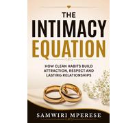 THE INTIMACY EQUATION: HOW CLEAN HABBITS BUILD ATTRACTION, REPECT AND LASTING RELATIONSHIPS