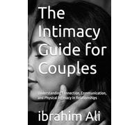 The Intimacy Guide for Couples: Understanding Connection, Communication, and Physical Intimacy in Relationships