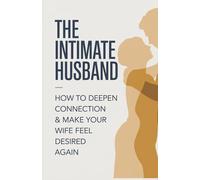 The Intimate Husband: How to Deepen Connection & Make Your Wife Feel Desired Again