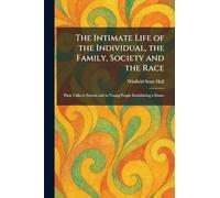 The Intimate Life of the Individual, the Family, Society and the Race: Plain Talks to Parents and to Young People Establishing a Home