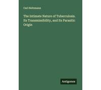 The Intimate Nature of Tuberculosis. Its Transmissibility, and Its Parasitic Origin
