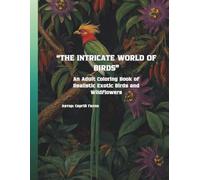 “THE INTRICATE WORLD OF BIRDS”: An Adult Coloring Book of Realistic Exotic Birds and Wildflowers (The Bird Coloring Art Collection)