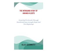 THE INTRIGUING STORY OF AMANDA KlOOTS: From Grief to Growth: Through Heartbreak Came Strength, Hope, and New Beginnings