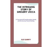 THE INTRIGUING STORY OF GREGORY ZECCA: A True Story of Transformation, Family, and the Journey Toward Healing