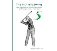 The Intrinsic Swing: How to Build a Functional, Repeatable Golf Swing from the Inside Out