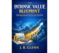 The Intrinsic Value Blueprint: Mastering Fundamental Analysis for Smart Investments (Trading Markets)