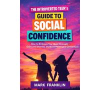 The Introverted Teen’s Guide to Social Confidence: How to Embrace Your Quiet Strength, Overcome Shyness, and Build Meaningful Connections