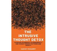 The Intrusive Thought Detox: 15 Proven Techniques to Permanently End Vicious Thought Patterns and Anxiety
