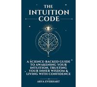The Intuition Code: A Science-Backed Guide to Awakening Your Intuition, Trusting Your Inner Wisdom & Living with Confidence: 1 (The Intuition Codex)