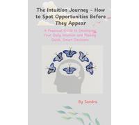 The Intuition Journey - How to Spot Opportunities Before They Appear: A Practical Guide to Developing Your Daily Intuition and Making Quick, Smart Decisions