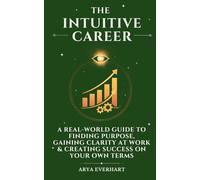 The Intuitive Career: A Real-World Guide to Finding Purpose, Gaining Clarity at Work & Creating Success on Your Own Terms: 3 (The Intuition Codex)