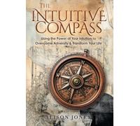 The Intuitive Compass: Using the Power of Your Intuition to Overcome Adversity & Transform Your Life