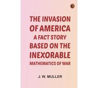 The Invasion of America: a fact story based on the inexorable mathematics of war