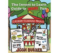 The Invent to Learn Guide to MORE Fun: Makerspace, Classroom, Library, and Home STEM Projects