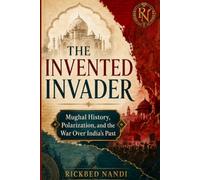 THE INVENTED INVADER: Mughal History, Polarization, and the War Over India’s Past (The Narrative History of Medieval India)