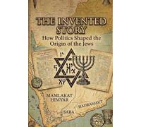 THE INVENTED STORY: How Politics, Archaeology and Nationalism Shaped the Origin of the Jews
