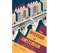 The Invention of Amsterdam: A History of Europe’s Greatest City in Ten Walks