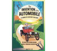 The Invention of Automobile : A Complete History for Kids: The Brilliant Minds Behind World-Changing Discoveries (The World of Inventions)